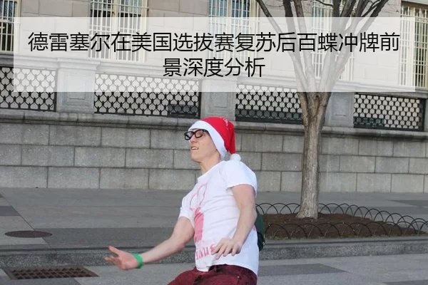 德雷塞尔在美国选拔赛复苏后百蝶冲牌前景深度分析